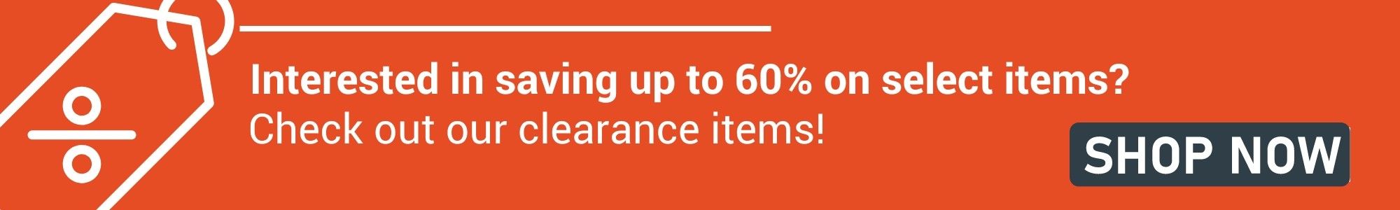 Interested in saving up to 60%. Check out our clearance items!